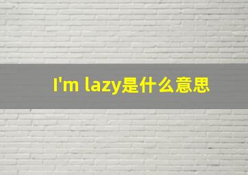 I'm lazy是什么意思